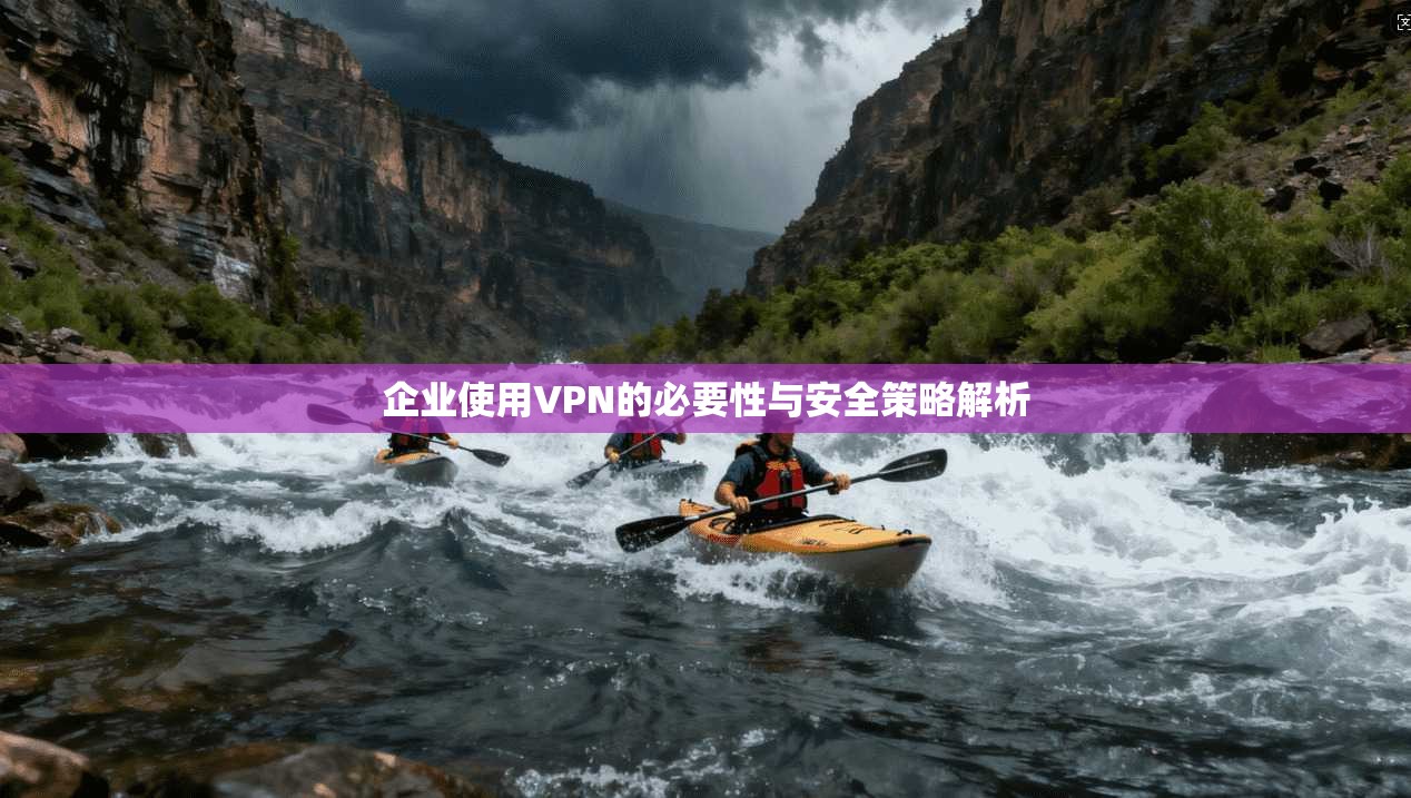 企业使用VPN的必要性与安全策略解析