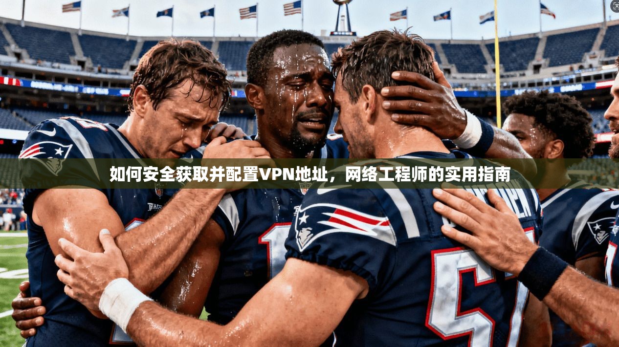 如何安全获取并配置VPN地址,网络工程师的实用指南