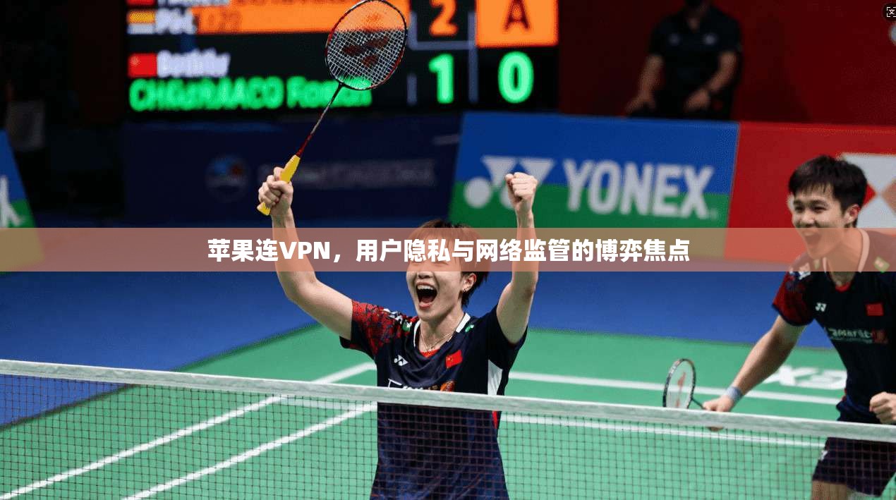 苹果连VPN,用户隐私与网络监管的博弈焦点