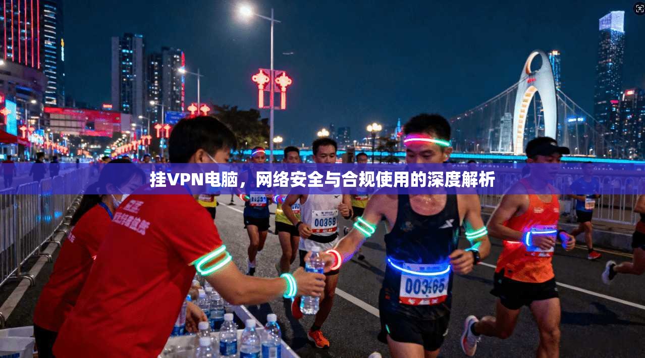 挂VPN电脑，网络安全与合规使用的深度解析