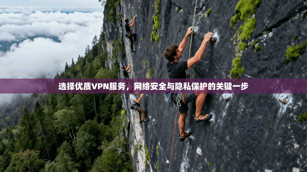 选择优质VPN服务，网络安全与隐私保护的关键一步