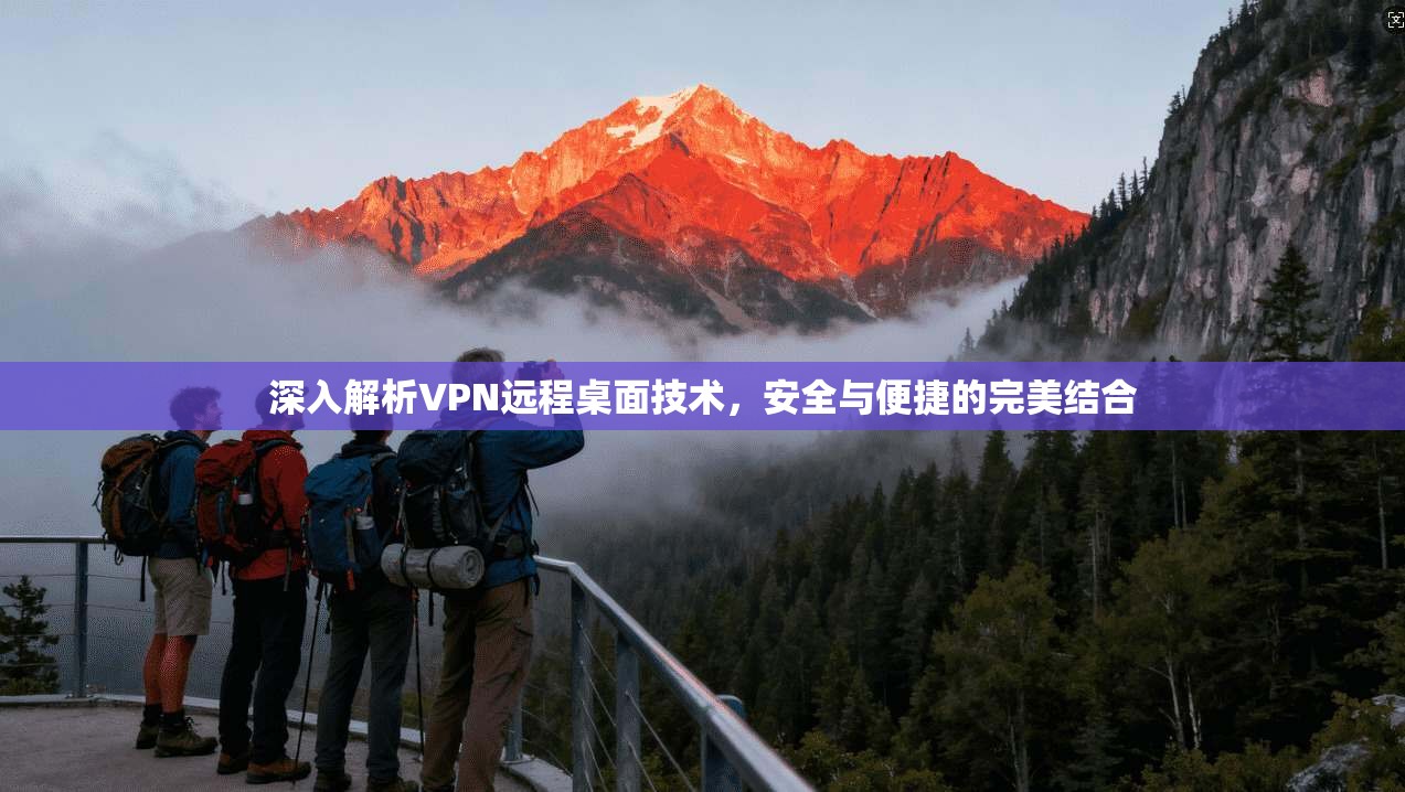 深入解析VPN远程桌面技术，安全与便捷的完美结合
