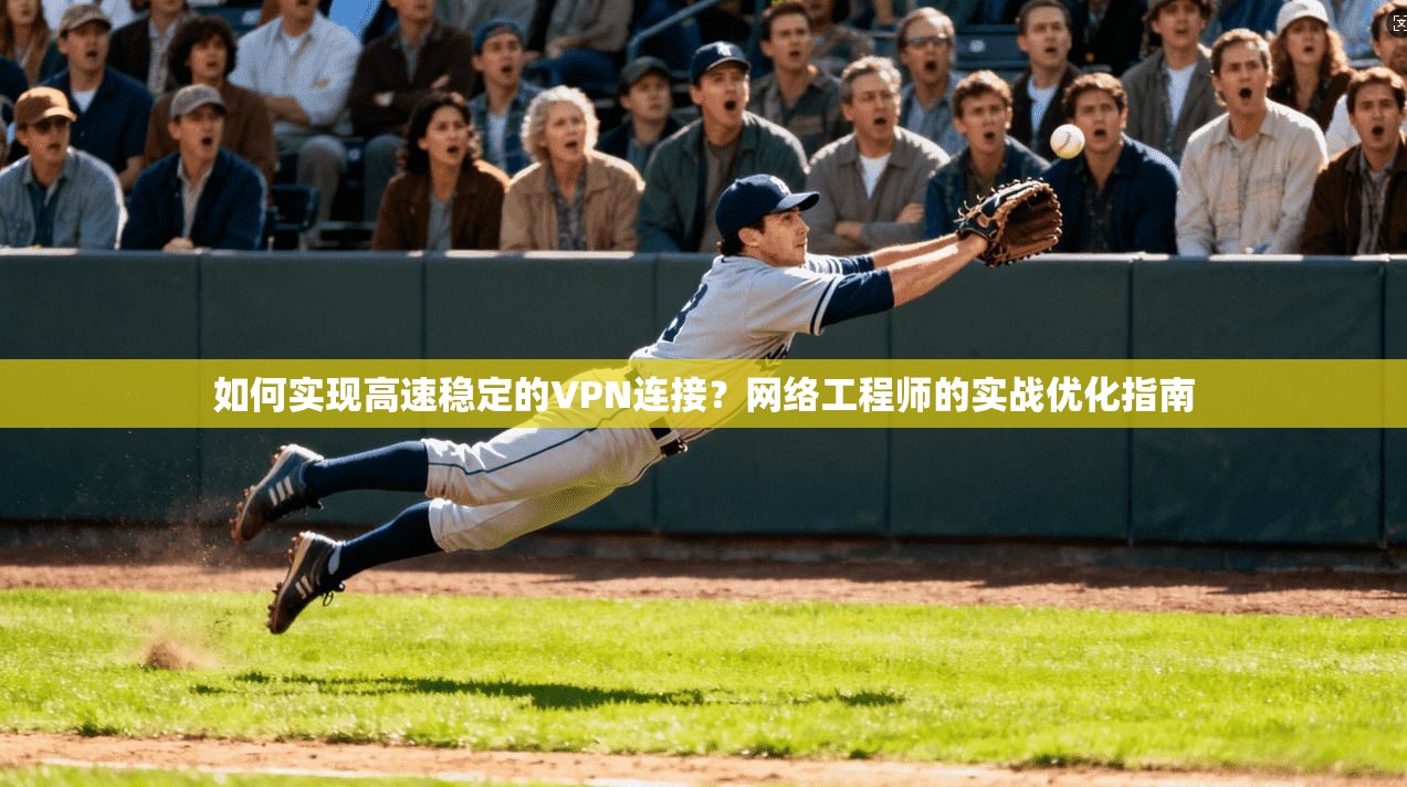 如何实现高速稳定的VPN连接？网络工程师的实战优化指南