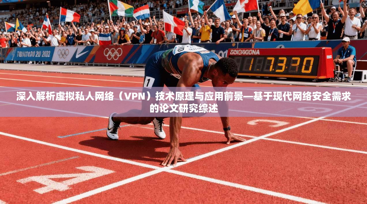 深入解析虚拟私人网络（VPN）技术原理与应用前景—基于现代网络安全需求的论文研究综述