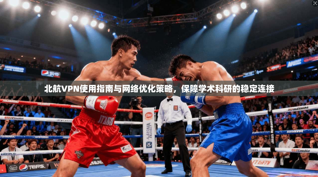 北航VPN使用指南与网络优化策略，保障学术科研的稳定连接