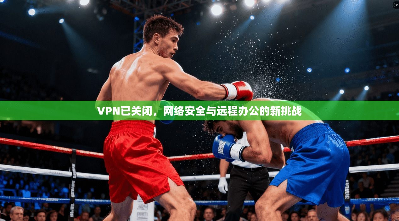 VPN已关闭，网络安全与远程办公的新挑战