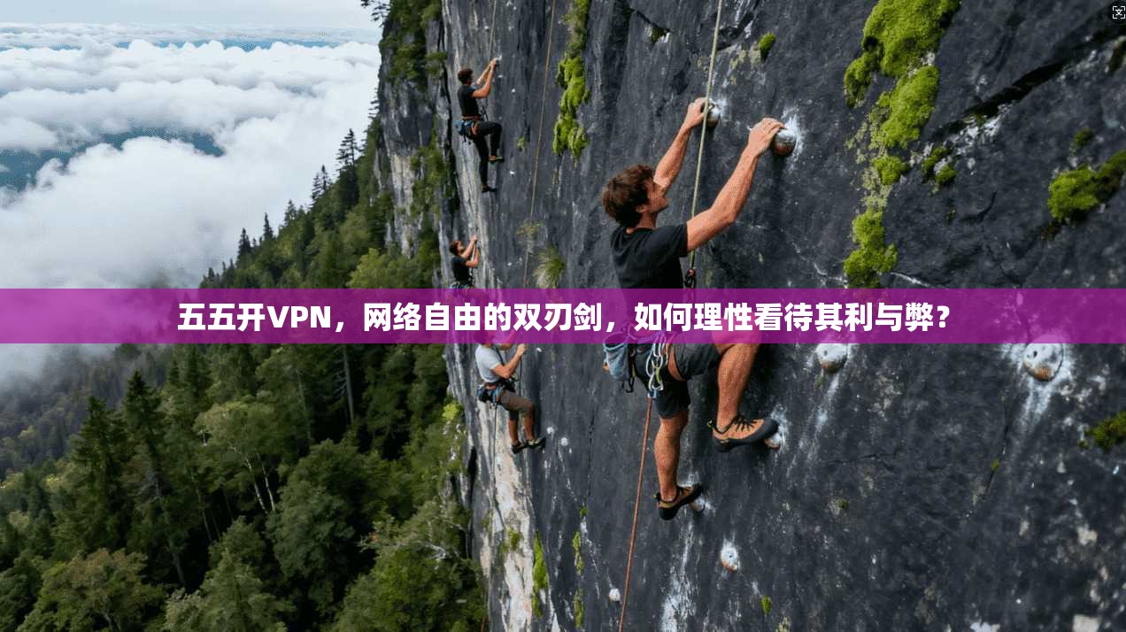 五五开VPN，网络自由的双刃剑，如何理性看待其利与弊？