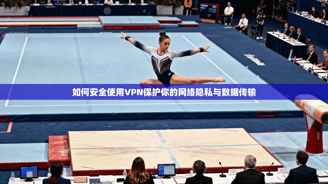 如何安全使用VPN保护你的网络隐私与数据传输 如何安全使用VPN保护你的网络隐私与数据传输