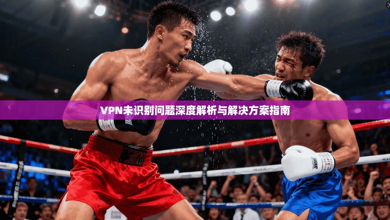 VPN未识别问题深度解析与解决方案指南