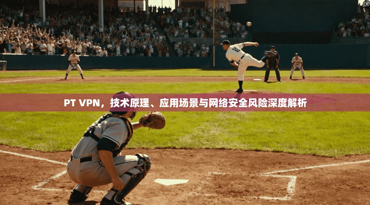 PT VPN，技术原理、应用场景与网络安全风险深度解析