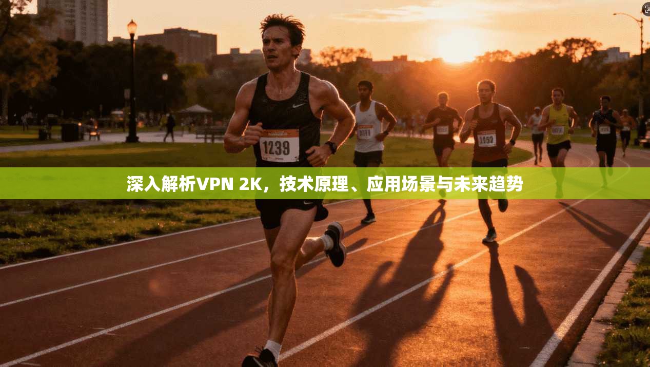 深入解析VPN 2K，技术原理、应用场景与未来趋势
