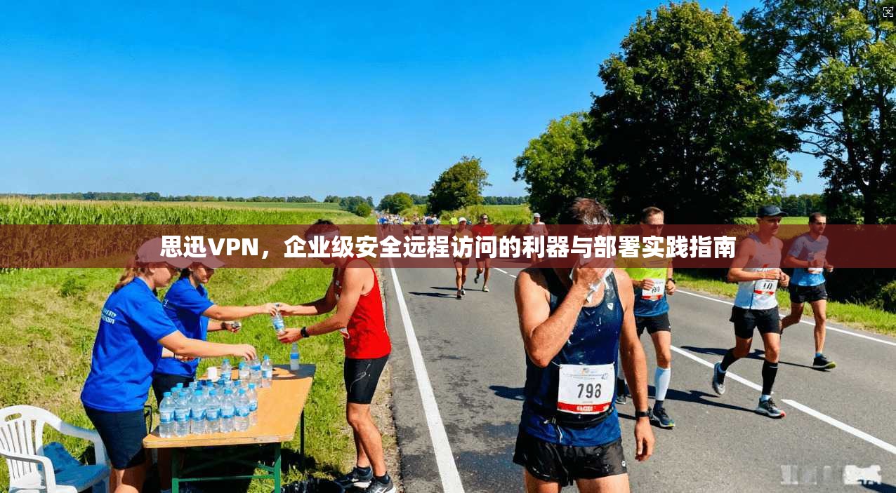 思迅VPN，企业级安全远程访问的利器与部署实践指南