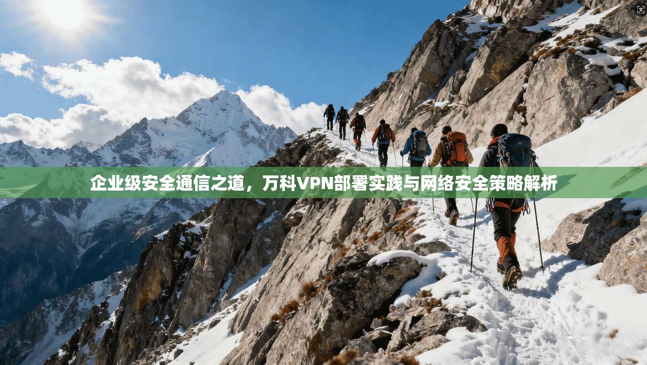 企业级安全通信之道，万科VPN部署实践与网络安全策略解析