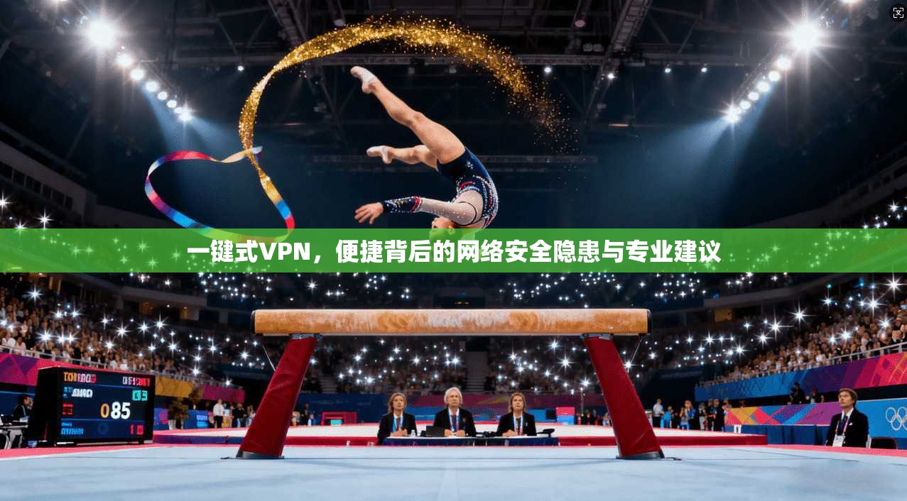 一键式VPN，便捷背后的网络安全隐患与专业建议
