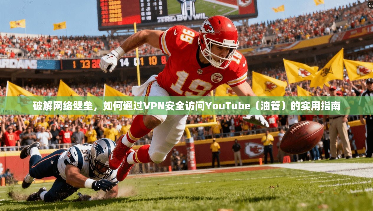 破解网络壁垒，如何通过VPN安全访问YouTube（油管）的实用指南