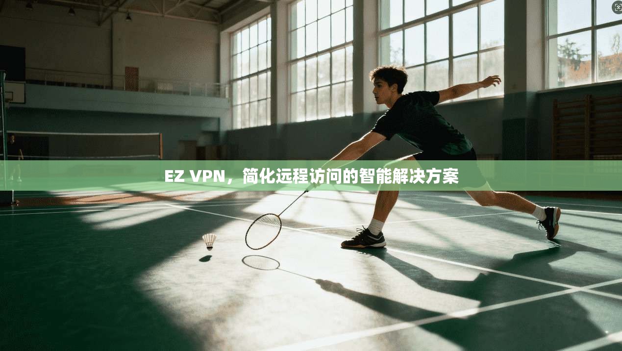 EZ VPN，简化远程访问的智能解决方案