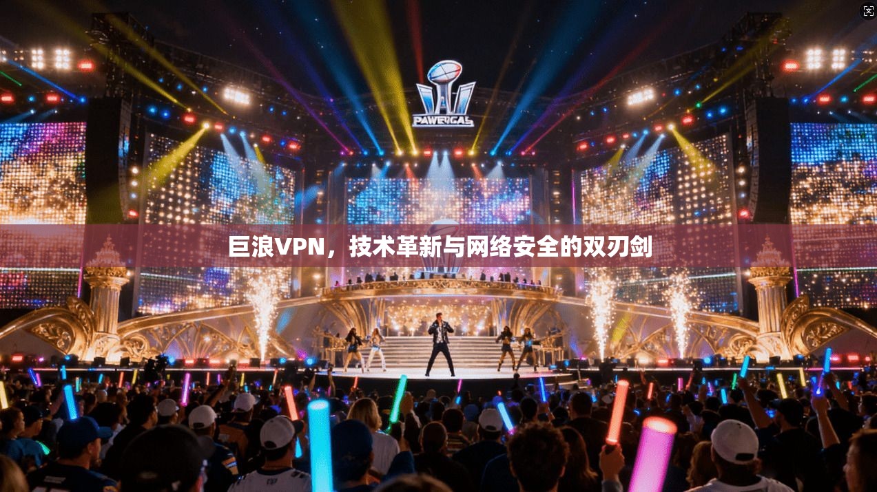 巨浪VPN，技术革新与网络安全的双刃剑