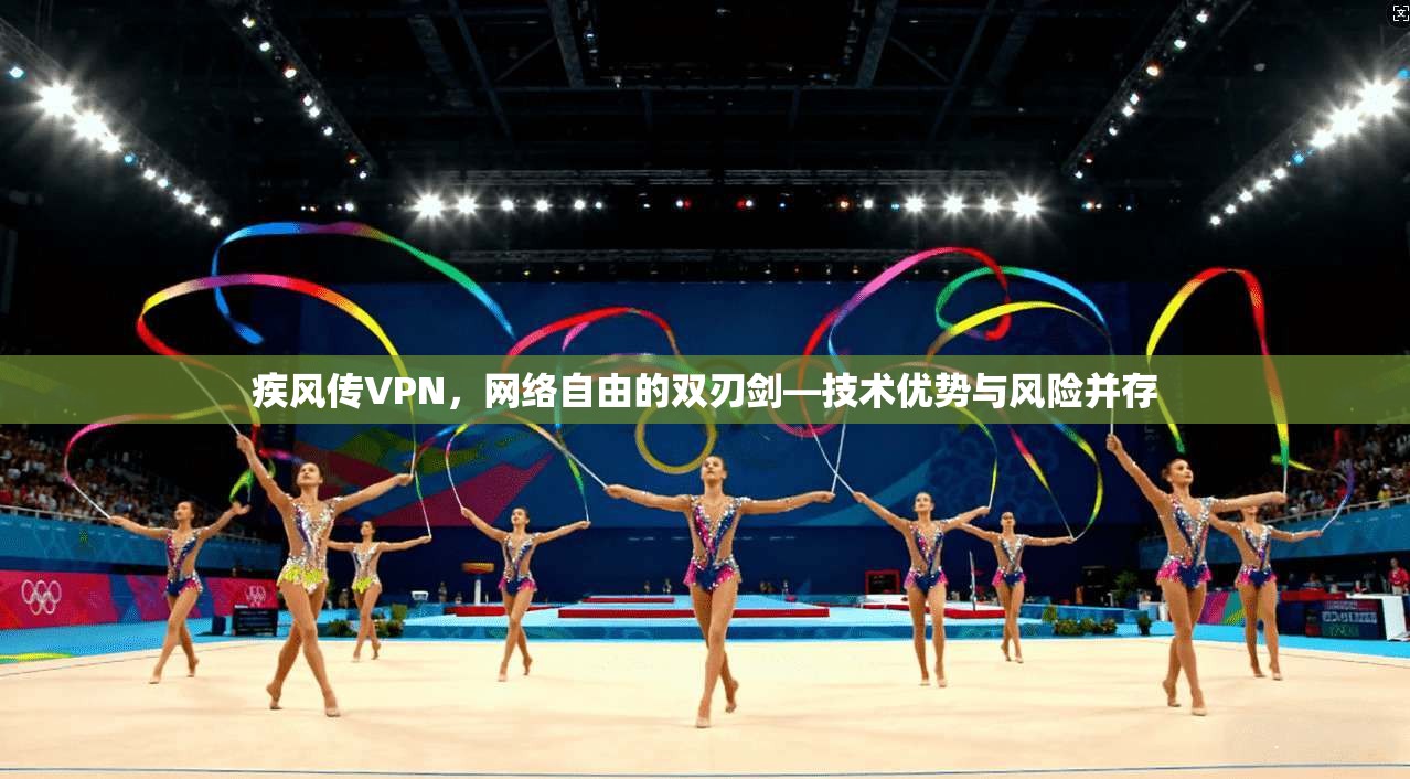 疾风传VPN,网络自由的双刃剑—技术优势与风险并存