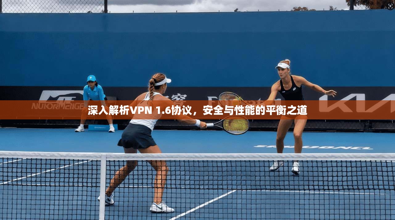 深入解析VPN 1.6协议，安全与性能的平衡之道