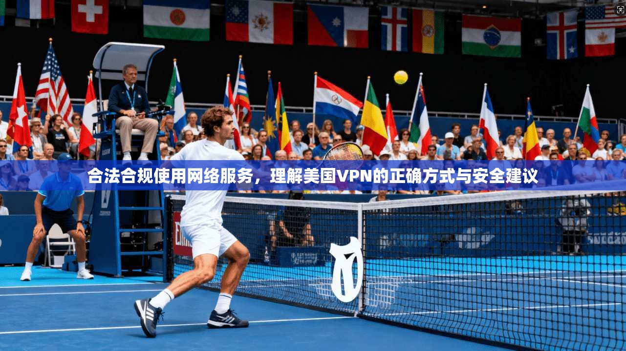合法合规使用网络服务，理解美国VPN的正确方式与安全建议