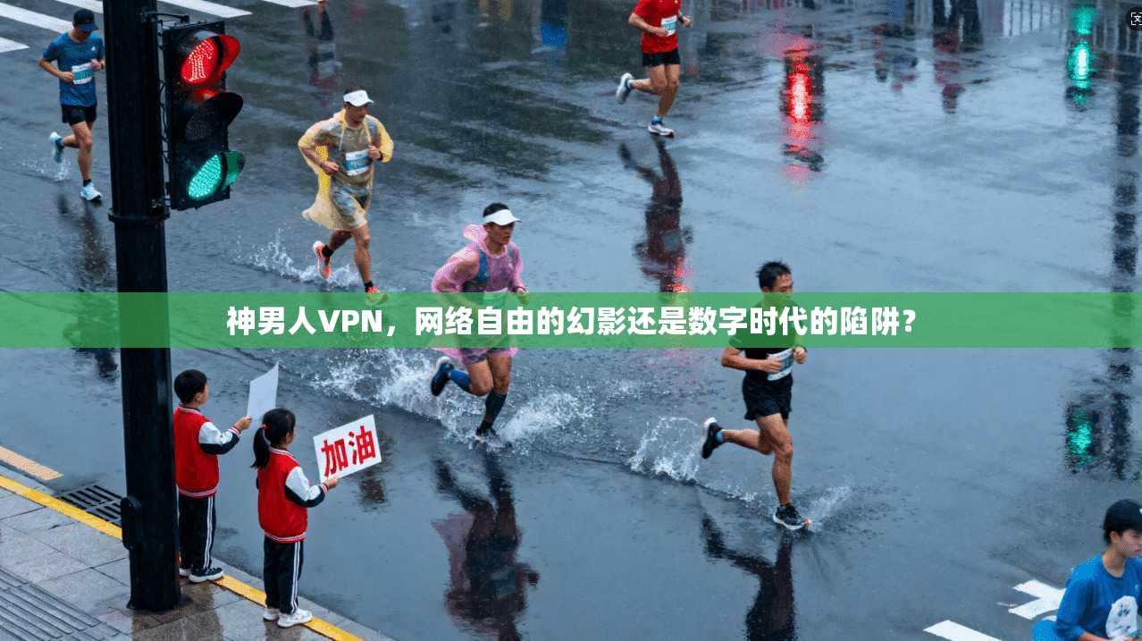 神男人VPN,网络自由的幻影还是数字时代的陷阱?