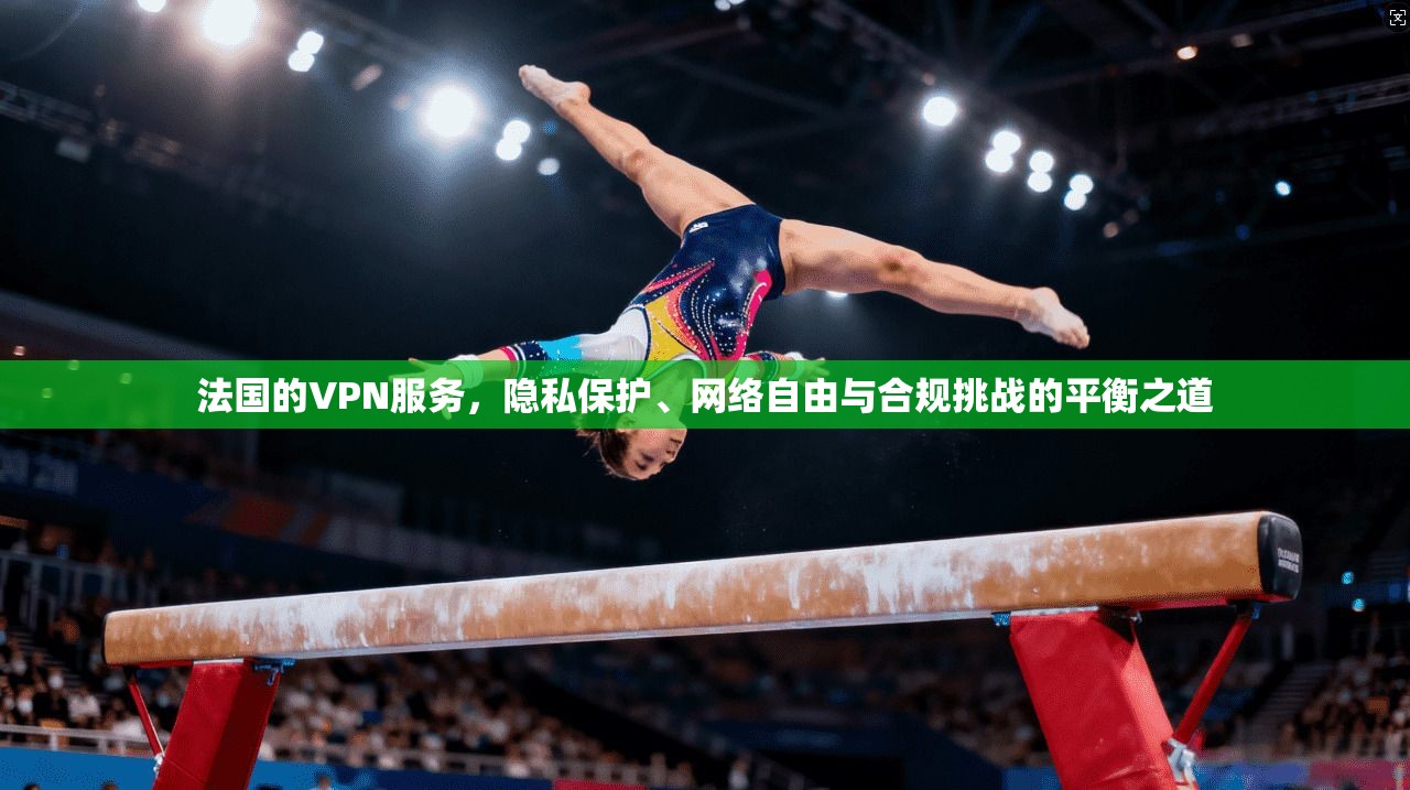 法国的VPN服务，隐私保护、网络自由与合规挑战的平衡之道