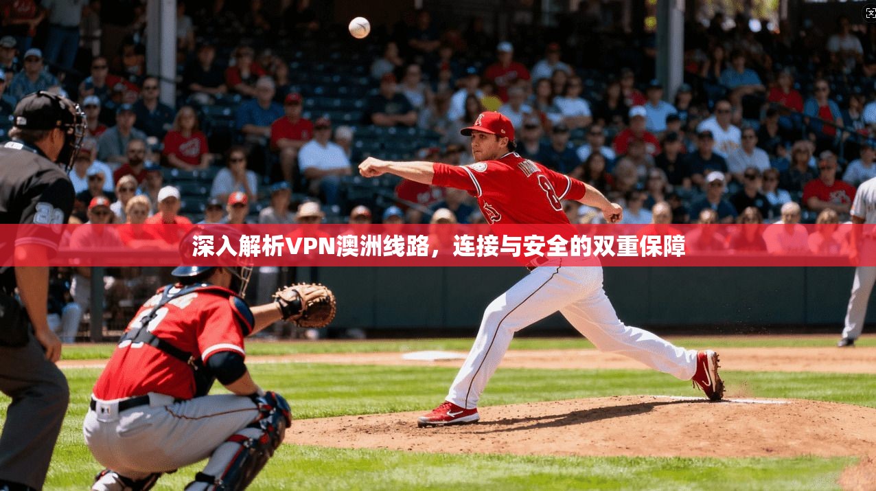 深入解析VPN澳洲线路，连接与安全的双重保障