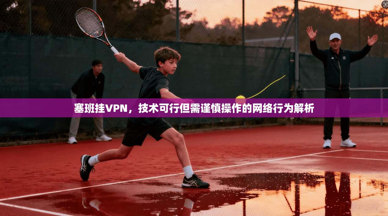 塞班挂VPN，技术可行但需谨慎操作的网络行为解析