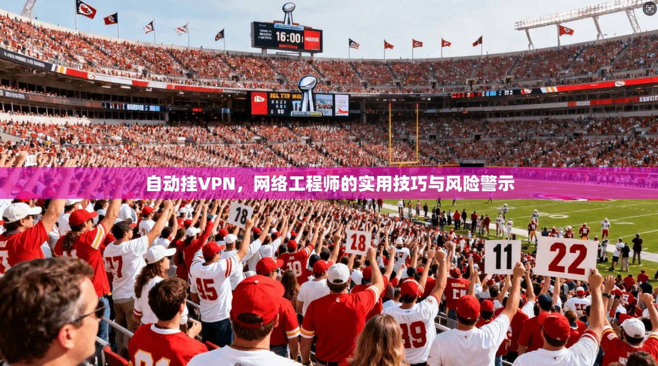 自动挂VPN，网络工程师的实用技巧与风险警示