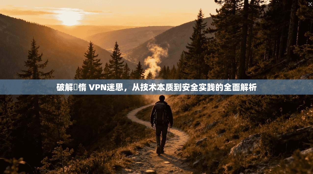 破解鏋惰 VPN迷思，从技术本质到安全实践的全面解析