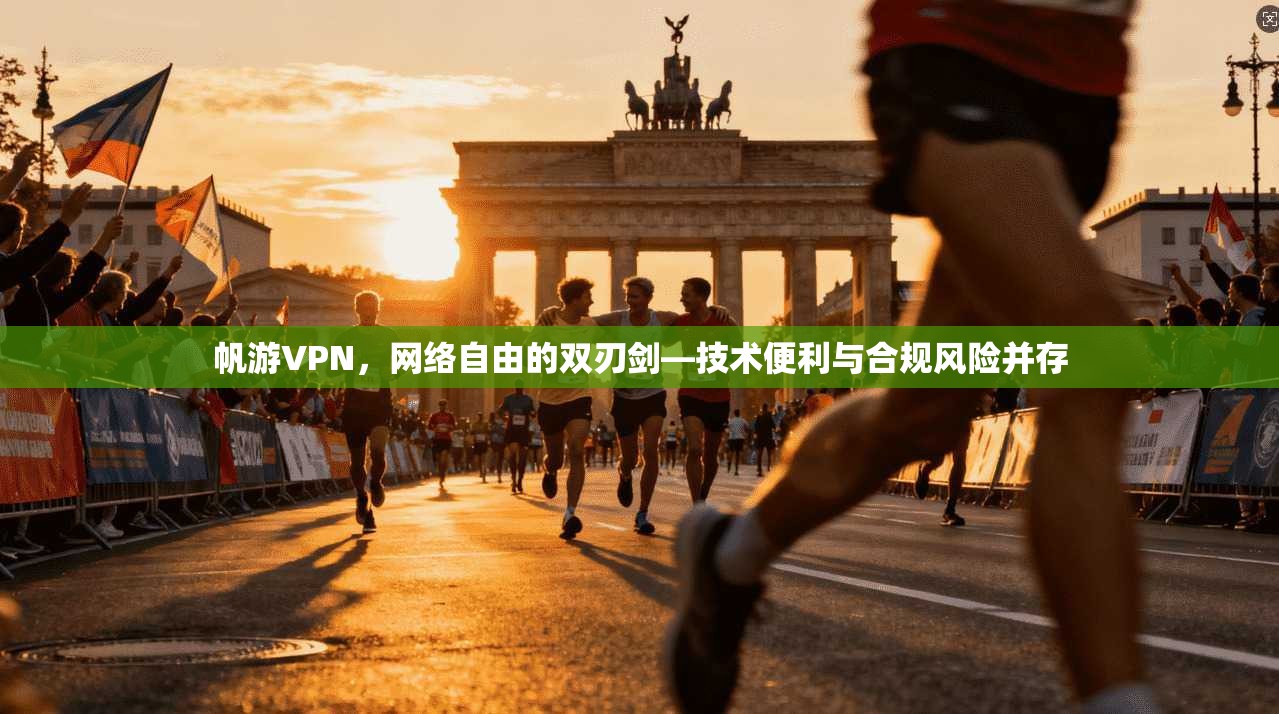 帆游VPN，网络自由的双刃剑—技术便利与合规风险并存