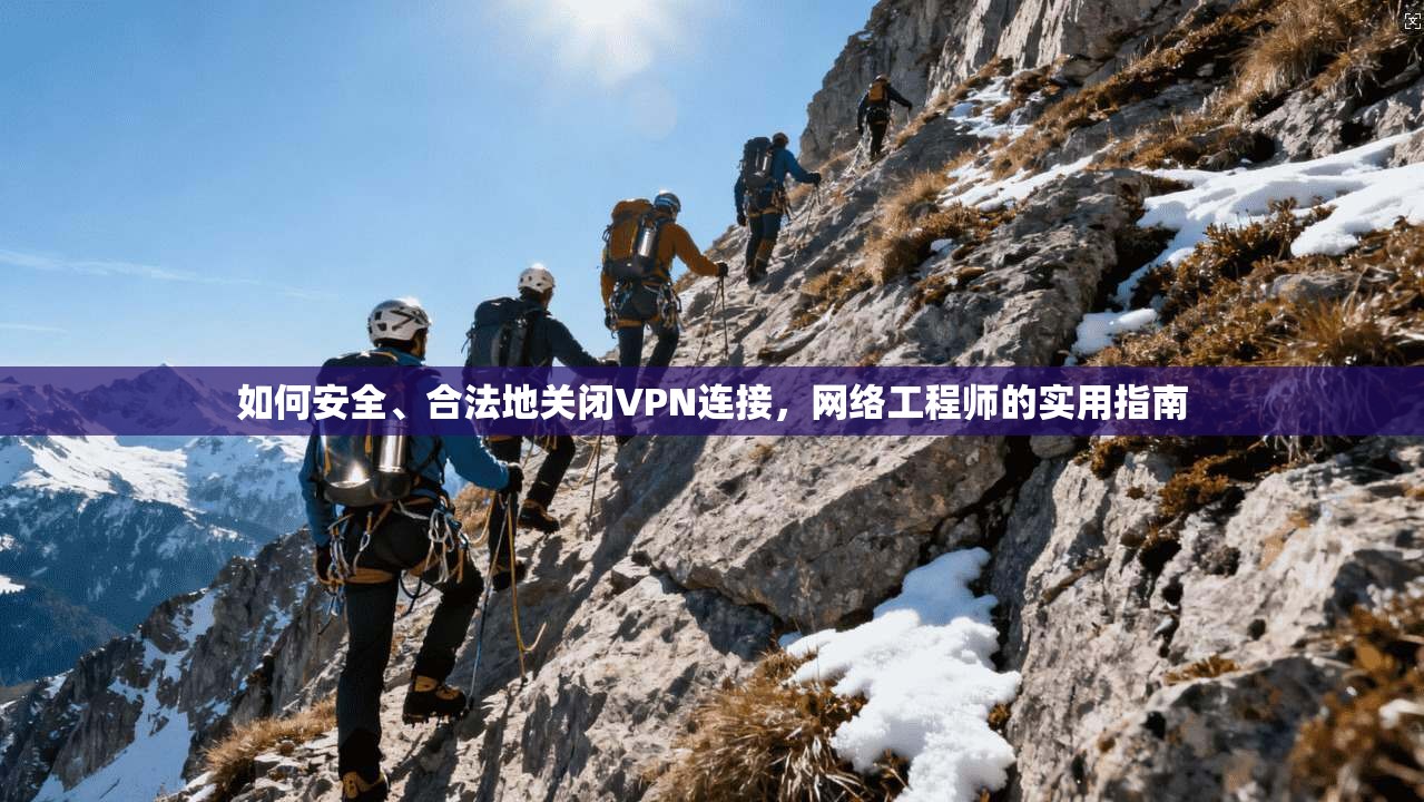 如何安全、合法地关闭VPN连接,网络工程师的实用指南