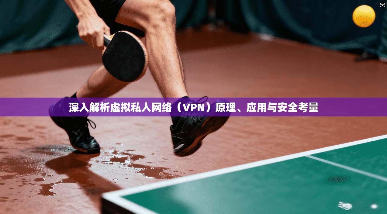 深入解析虚拟私人网络(VPN)原理、应用与安全考量