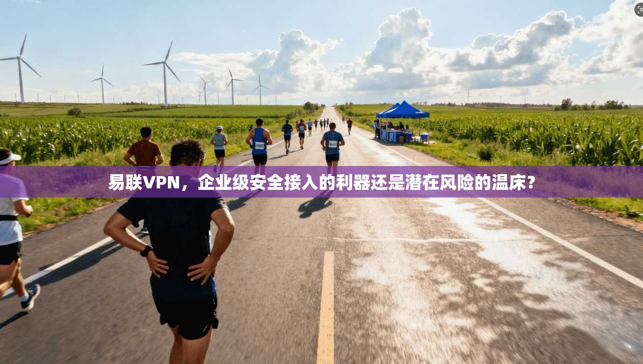 易联VPN，企业级安全接入的利器还是潜在风险的温床？