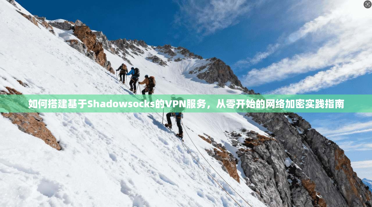如何搭建基于Shadowsocks的VPN服务，从零开始的网络加密实践指南