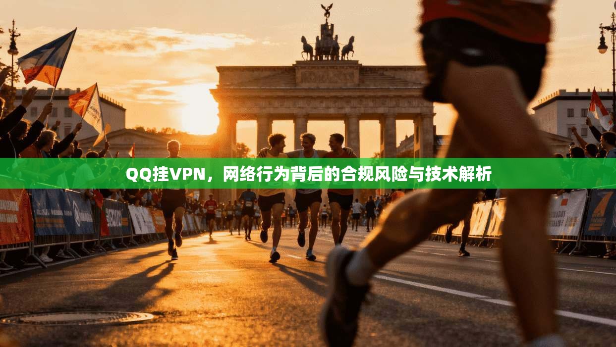 QQ挂VPN，网络行为背后的合规风险与技术解析