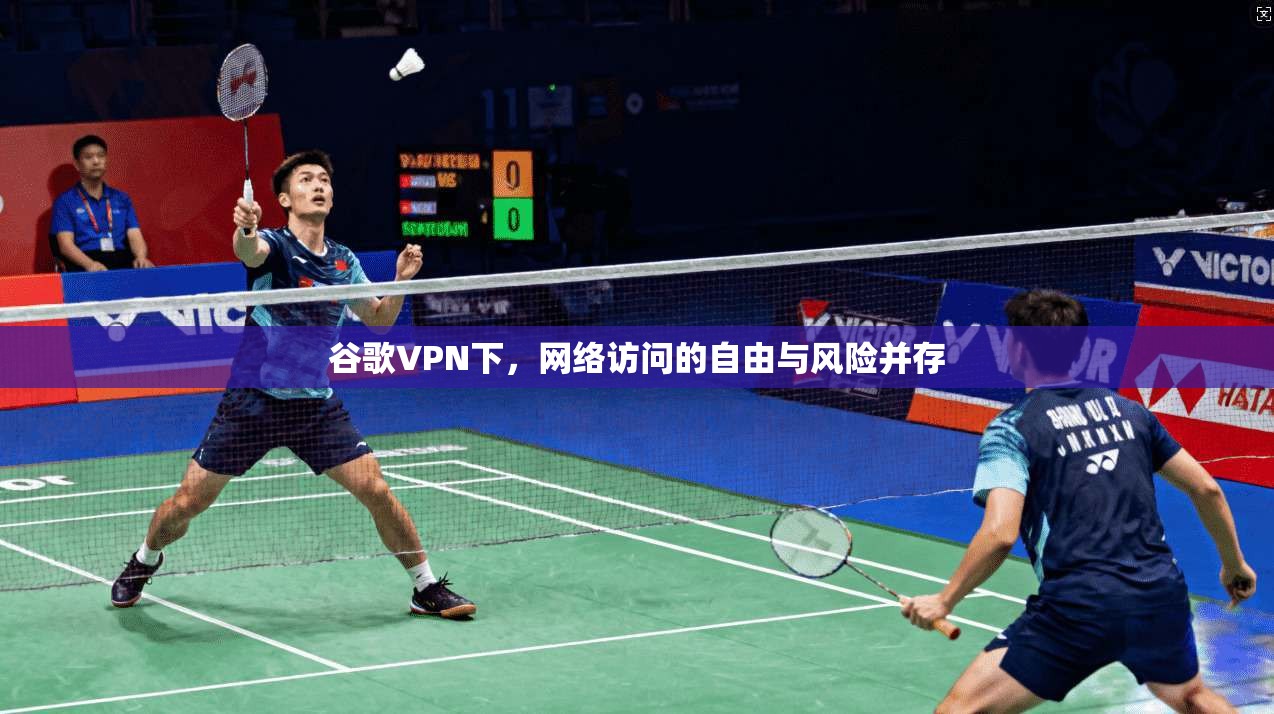 谷歌VPN下，网络访问的自由与风险并存