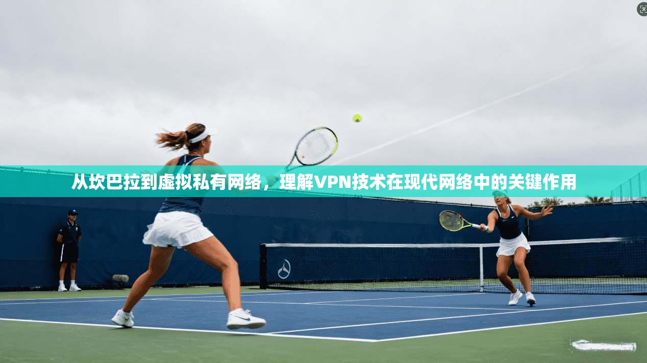 从坎巴拉到虚拟私有网络，理解VPN技术在现代网络中的关键作用