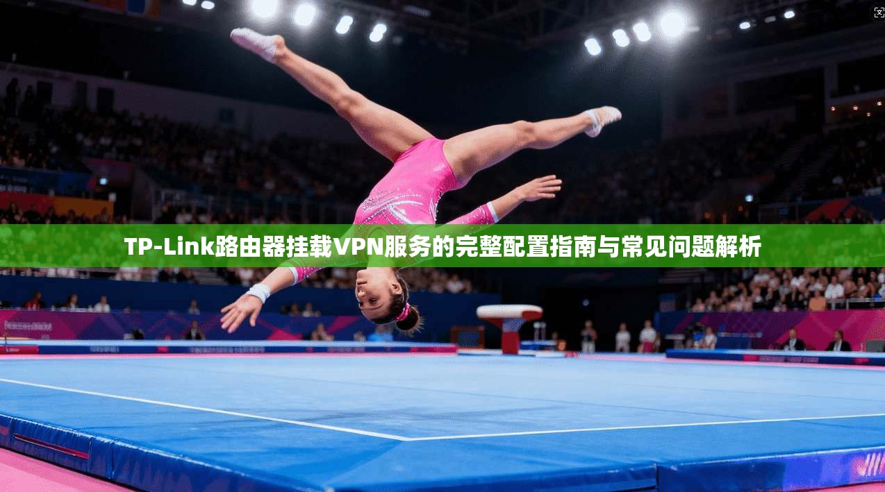 TP-Link路由器挂载VPN服务的完整配置指南与常见问题解析
