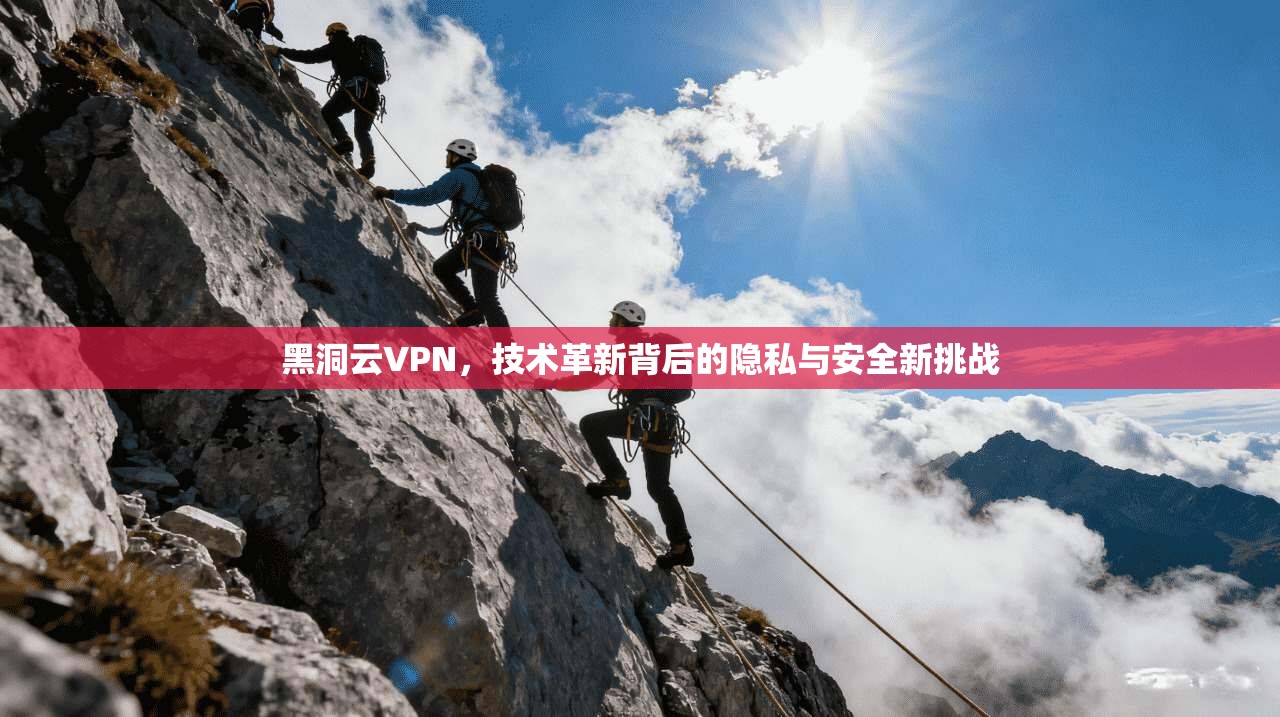 黑洞云VPN，技术革新背后的隐私与安全新挑战