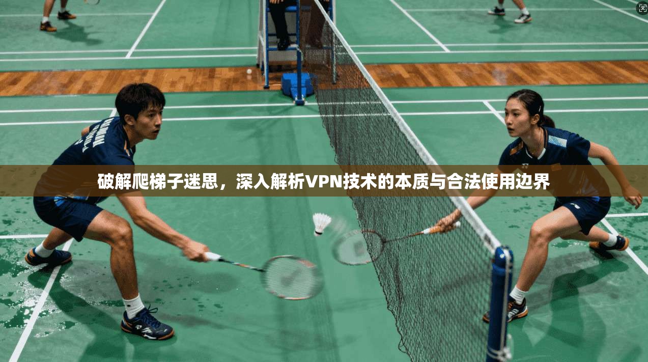 破解爬梯子迷思，深入解析VPN技术的本质与合法使用边界