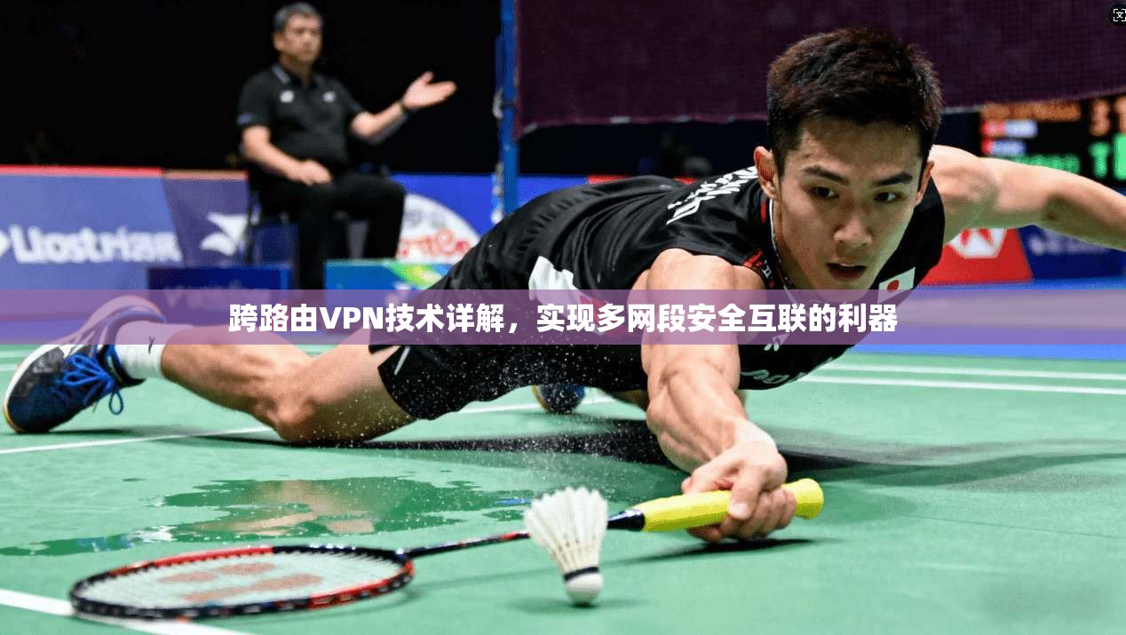 跨路由VPN技术详解，实现多网段安全互联的利器