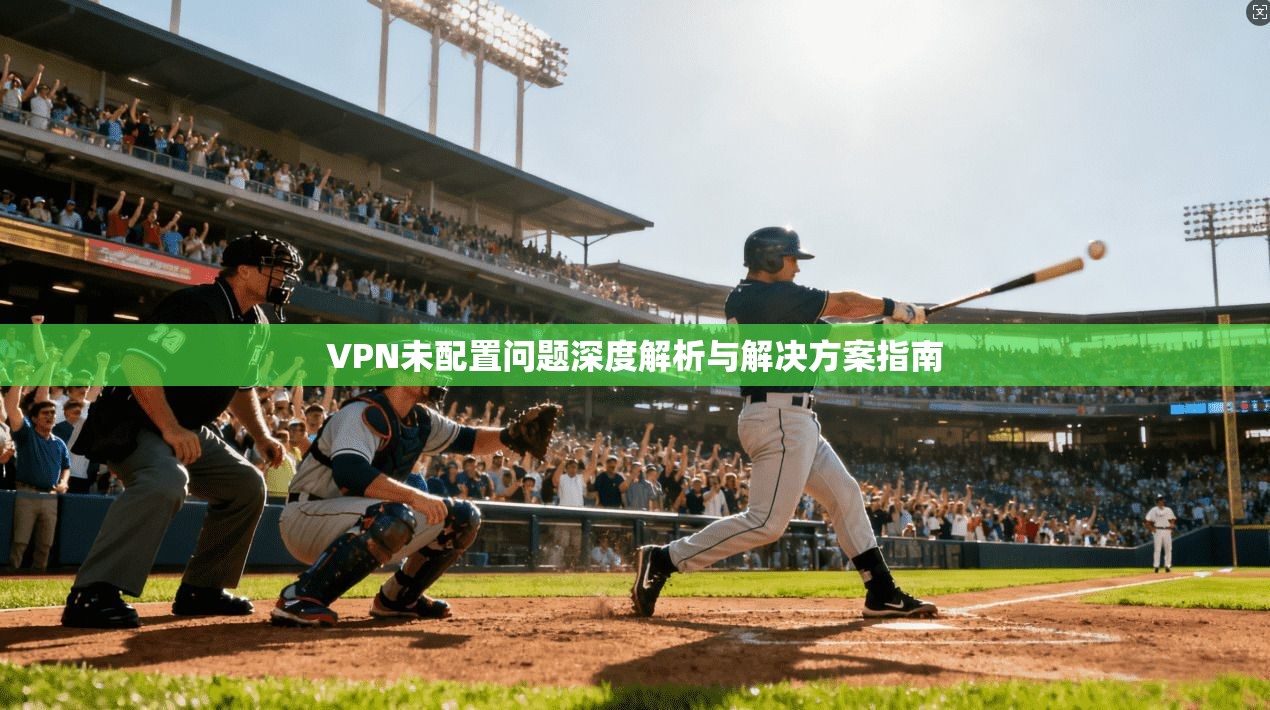 VPN未配置问题深度解析与解决方案指南
