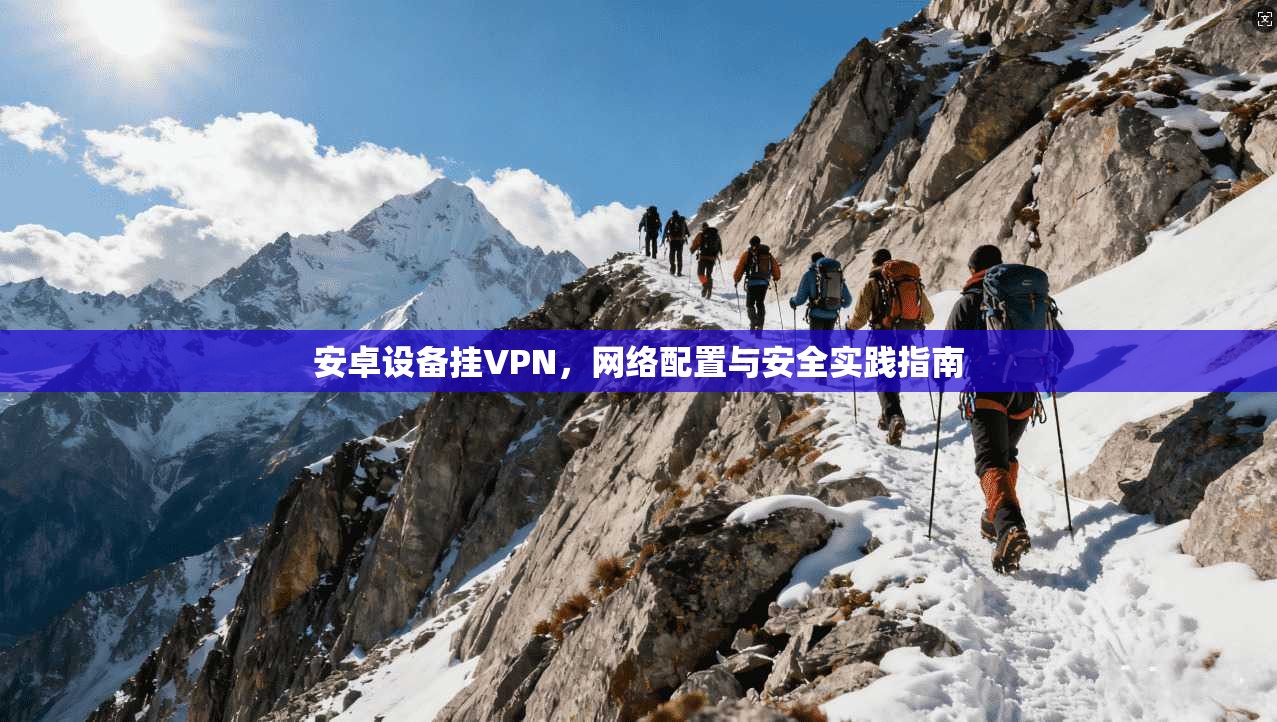安卓设备挂VPN，网络配置与安全实践指南
