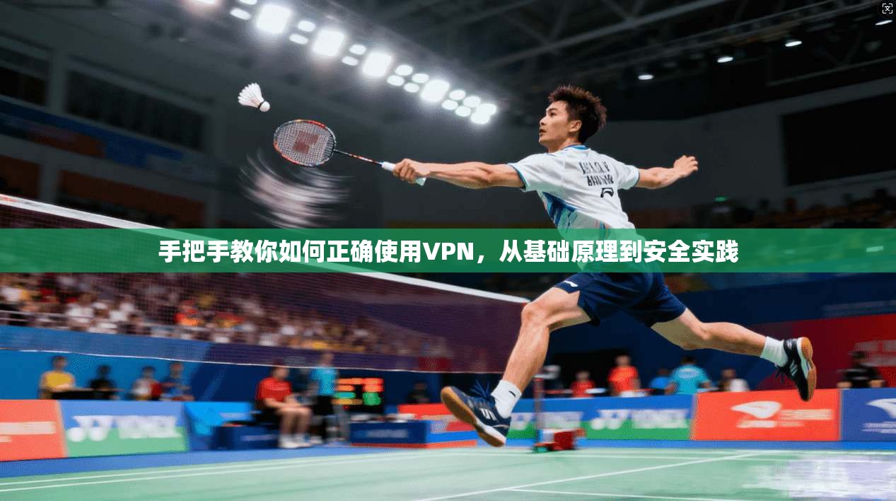 手把手教你如何正确使用VPN，从基础原理到安全实践