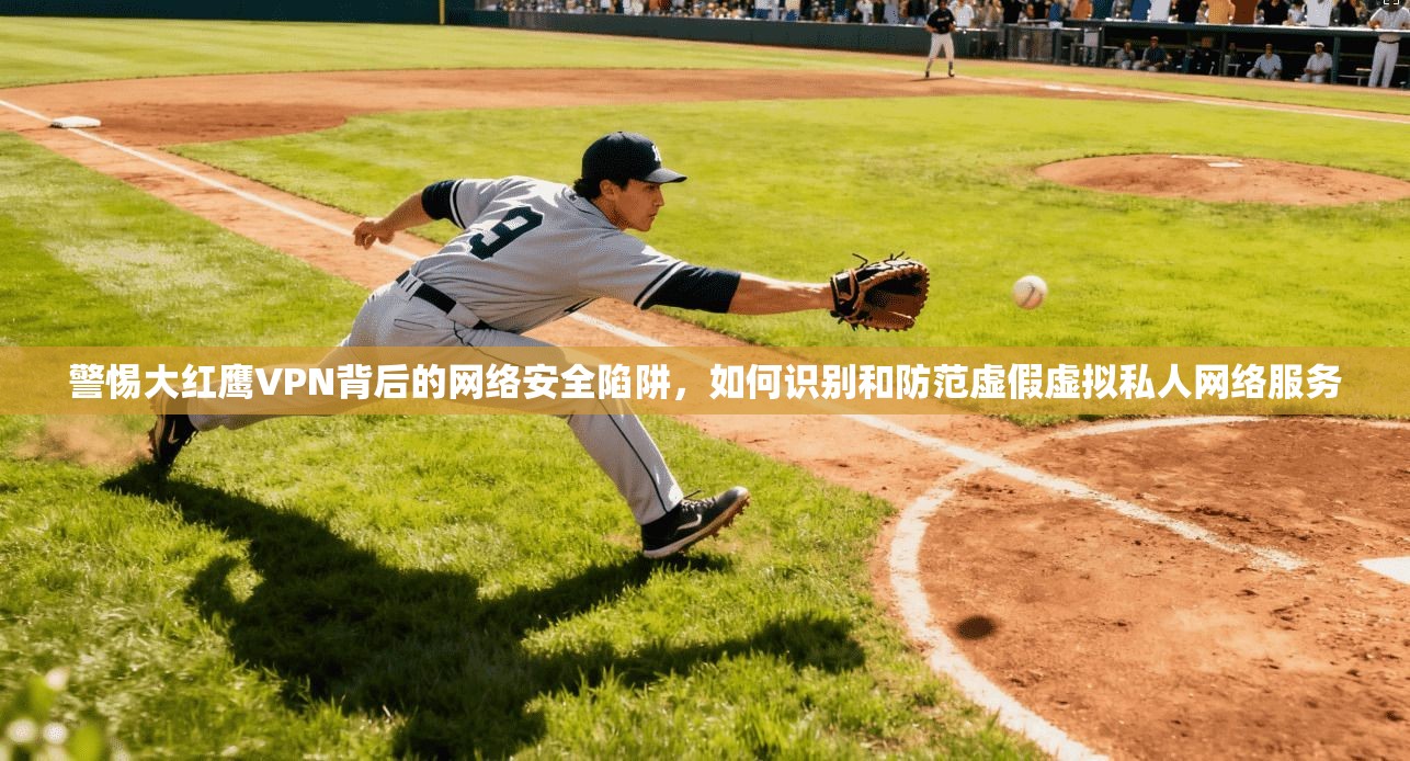 警惕大红鹰VPN背后的网络安全陷阱，如何识别和防范虚假虚拟私人网络服务