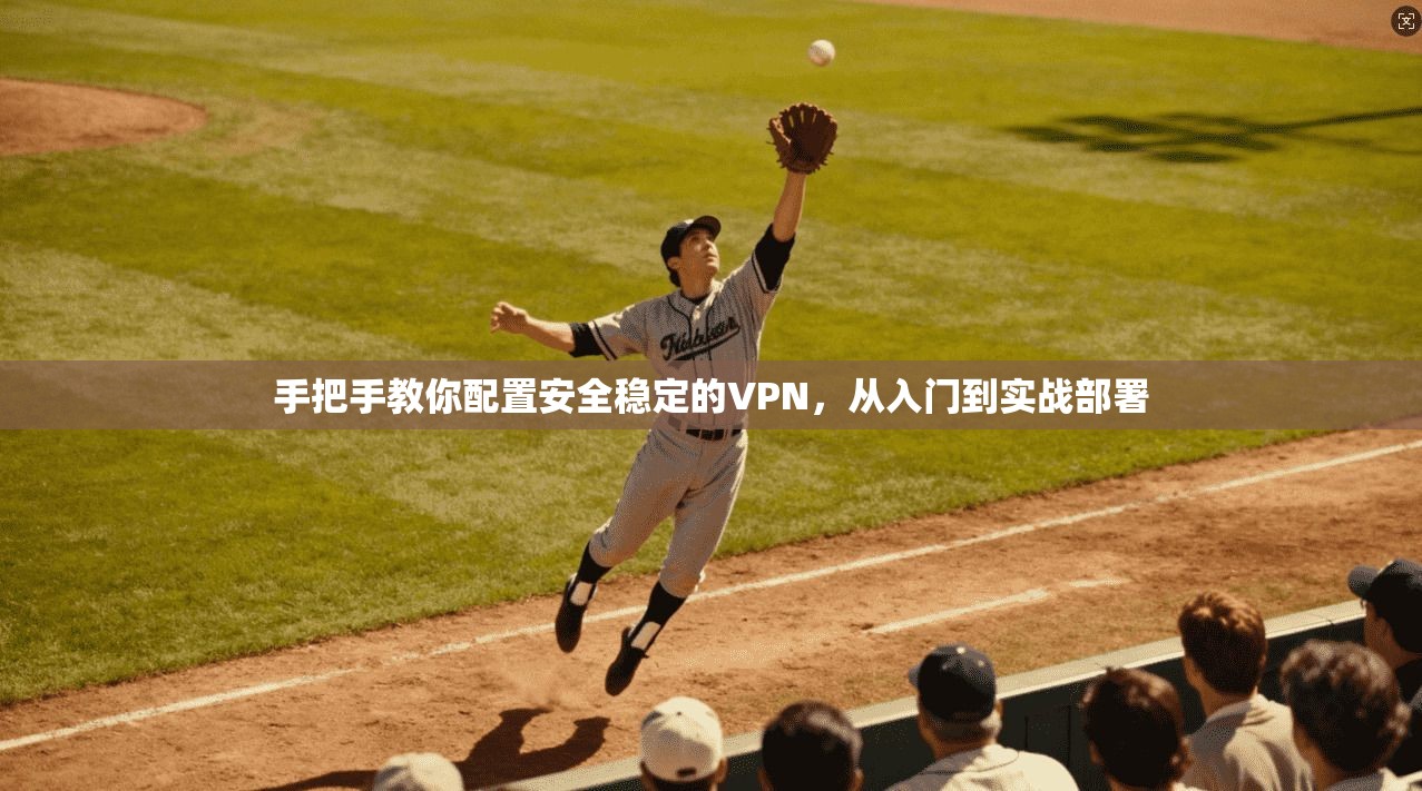 手把手教你配置安全稳定的VPN，从入门到实战部署