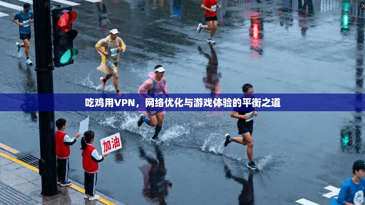 吃鸡用VPN,网络优化与游戏体验的平衡之道 吃鸡用VPN,网络优化与游戏体验的平衡之道