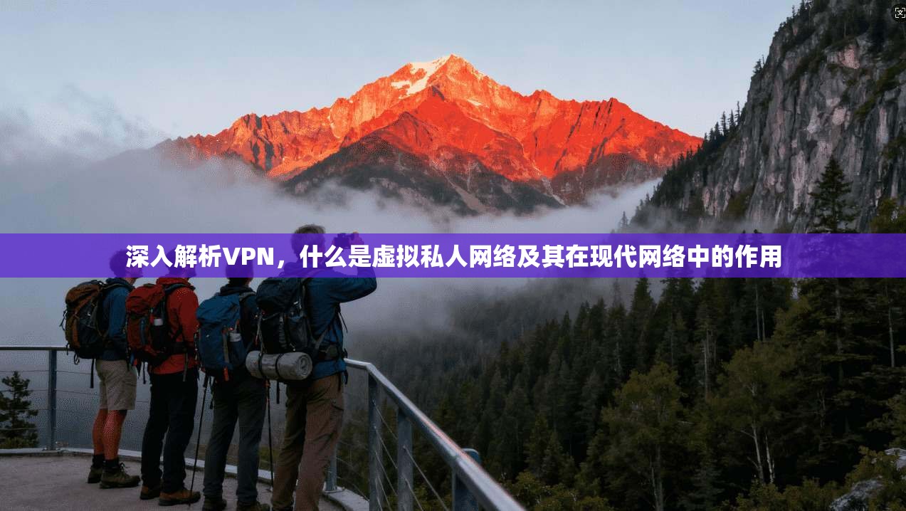 深入解析VPN，什么是虚拟私人网络及其在现代网络中的作用