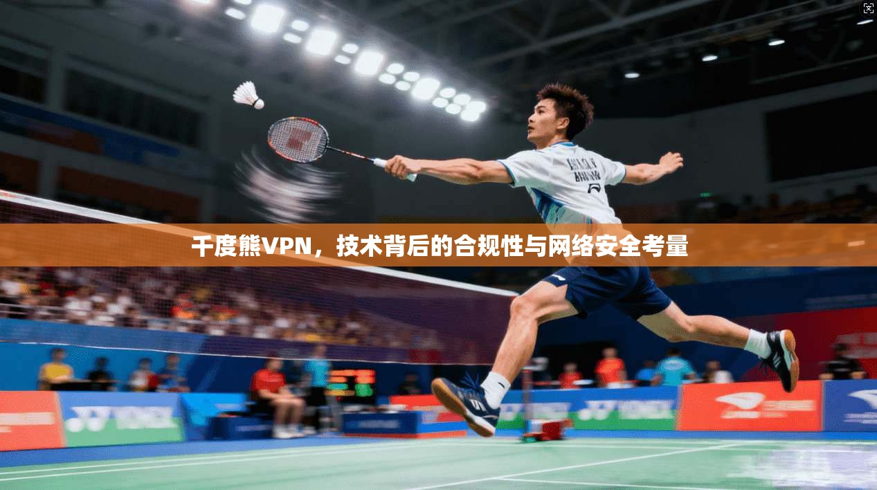 千度熊VPN,技术背后的合规性与网络安全考量 千度熊VPN,技术背后的合规性与网络安全考量
